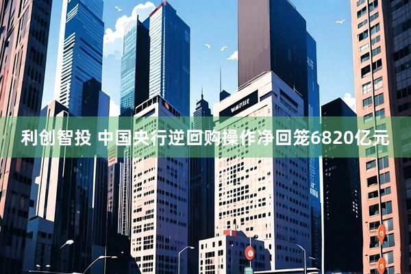 利创智投 中国央行逆回购操作净回笼6820亿元