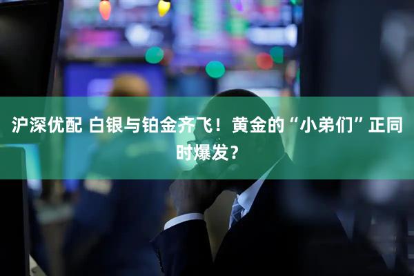 沪深优配 白银与铂金齐飞！黄金的“小弟们”正同时爆发？