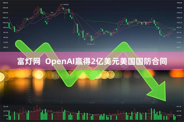 富灯网  OpenAI赢得2亿美元美国国防合同
