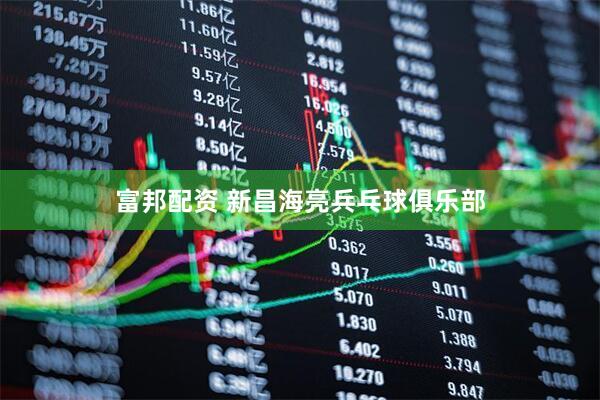 富邦配资 新昌海亮兵乓球俱乐部